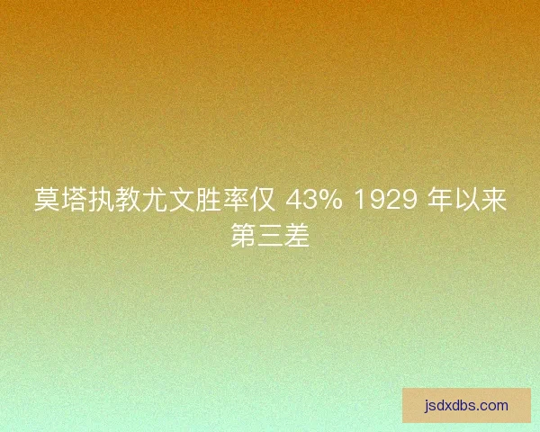 莫塔执教尤文胜率仅 43% 1929 年以来第三差